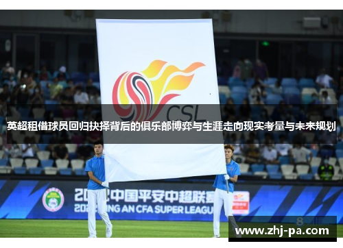 英超租借球员回归抉择背后的俱乐部博弈与生涯走向现实考量与未来规划 英超租借球员回归抉择背后的俱乐部博弈与生涯走向现实考量与未来规划