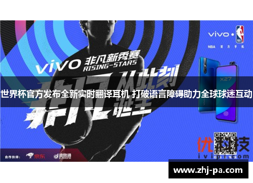 世界杯官方发布全新实时翻译耳机 打破语言障碍助力全球球迷互动 世界杯官方发布全新实时翻译耳机 打破语言障碍助力全球球迷互动