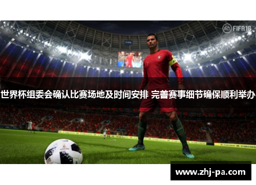 世界杯组委会确认比赛场地及时间安排 完善赛事细节确保顺利举办 世界杯组委会确认比赛场地及时间安排 完善赛事细节确保顺利举办