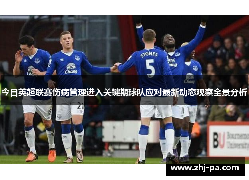 今日英超联赛伤病管理进入关键期球队应对最新动态观察全景分析 今日英超联赛伤病管理进入关键期球队应对最新动态观察全景分析