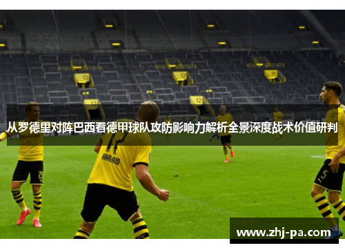 从罗德里对阵巴西看德甲球队攻防影响力解析全景深度战术价值研判 从罗德里对阵巴西看德甲球队攻防影响力解析全景深度战术价值研判