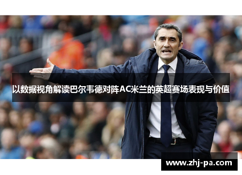 以数据视角解读巴尔韦德对阵AC米兰的英超赛场表现与价值 以数据视角解读巴尔韦德对阵AC米兰的英超赛场表现与价值