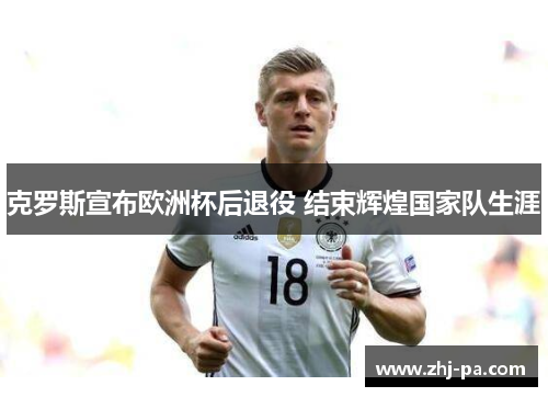 克罗斯宣布欧洲杯后退役 结束辉煌国家队生涯