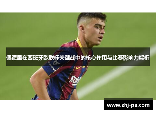 佩德里在西班牙欧联杯关键战中的核心作用与比赛影响力解析 佩德里在西班牙欧联杯关键战中的核心作用与比赛影响力解析