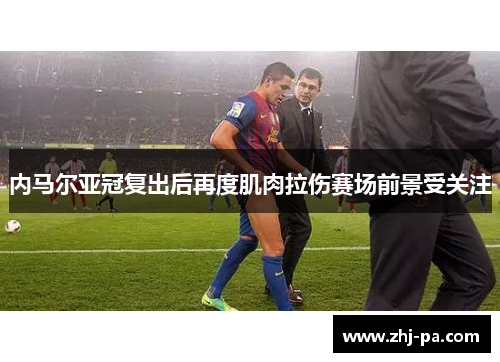 内马尔亚冠复出后再度肌肉拉伤赛场前景受关注 内马尔亚冠复出后再度肌肉拉伤赛场前景受关注
