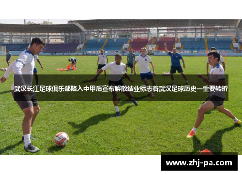 武汉长江足球俱乐部降入中甲后宣布解散结业标志着武汉足球历史一重要转折 武汉长江足球俱乐部降入中甲后宣布解散结业标志着武汉足球历史一重要转折