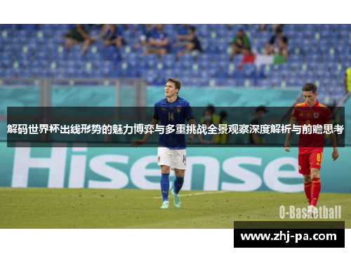 解码世界杯出线形势的魅力博弈与多重挑战全景观察深度解析与前瞻思考
