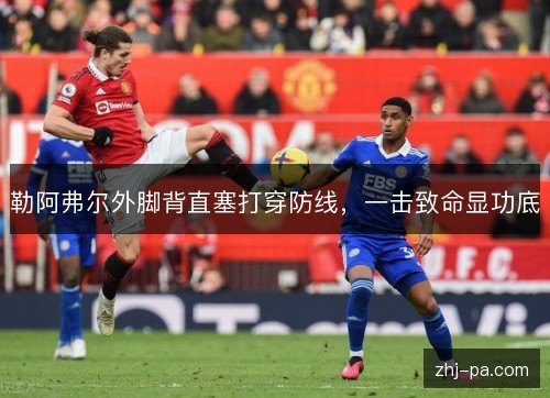 勒阿弗尔外脚背直塞打穿防线，一击致命显功底