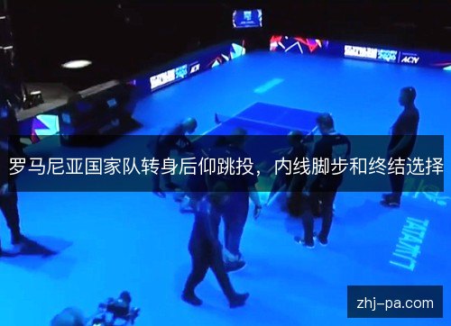 罗马尼亚国家队转身后仰跳投，内线脚步和终结选择