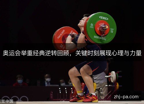 奥运会举重经典逆转回顾,关键时刻展现心理与力量 奥运会举重经典逆转回顾,关键时刻展现心理与力量