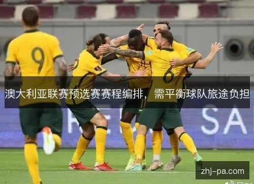 澳大利亚联赛预选赛赛程编排,需平衡球队旅途负担 澳大利亚联赛预选赛赛程编排,需平衡球队旅途负担
